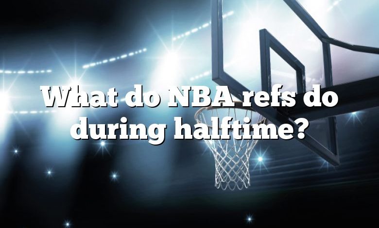 What do NBA refs do during halftime?