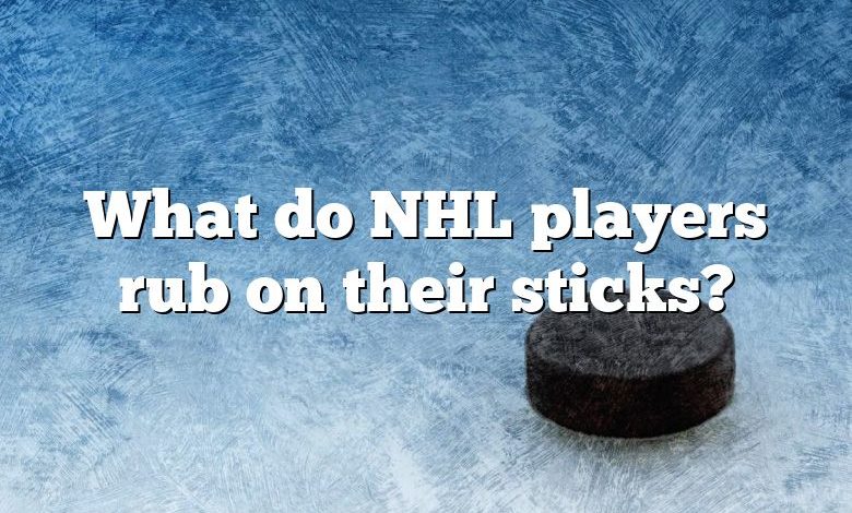 What do NHL players rub on their sticks?