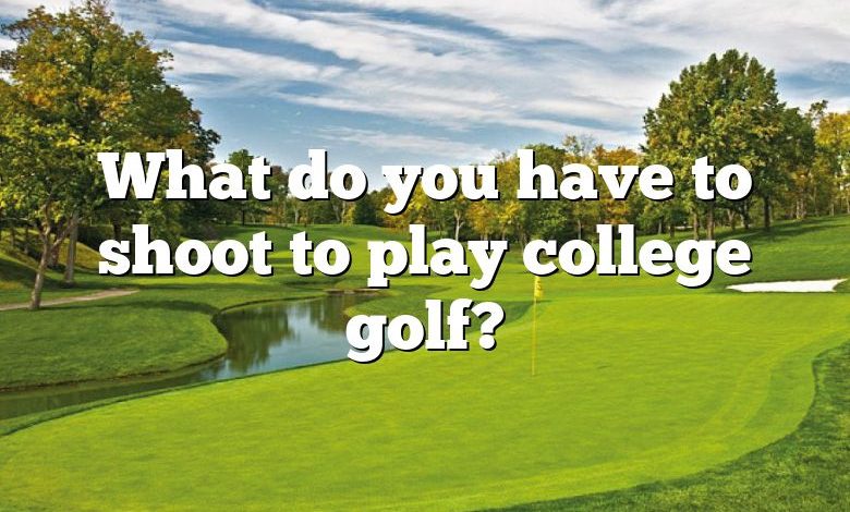 What do you have to shoot to play college golf?