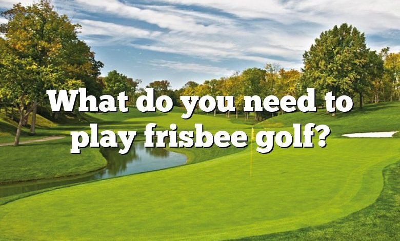 What do you need to play frisbee golf?