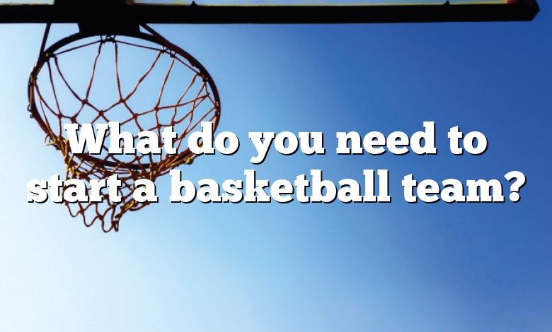 What do you need to start a basketball team?