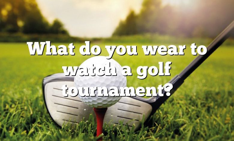 What do you wear to watch a golf tournament?