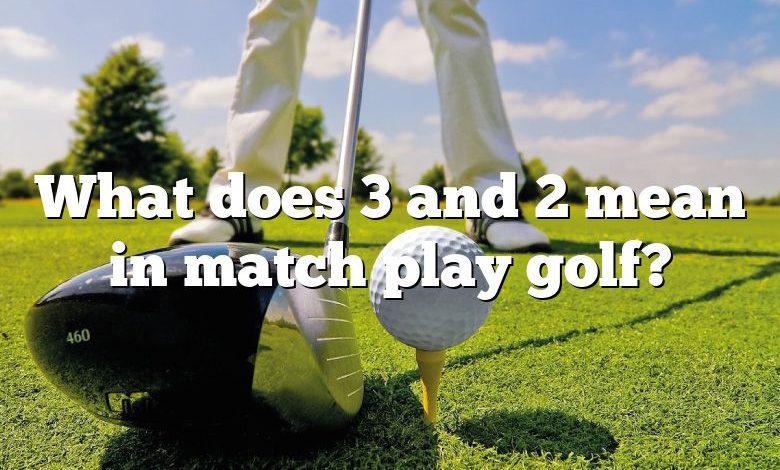 What does 3 and 2 mean in match play golf?