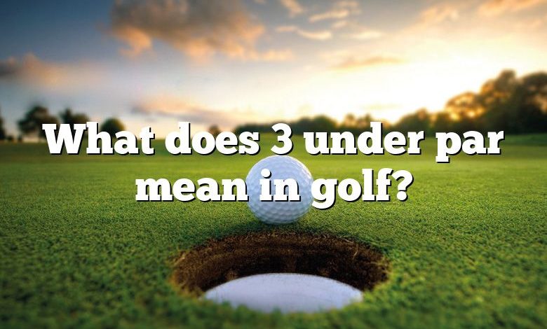 What does 3 under par mean in golf?