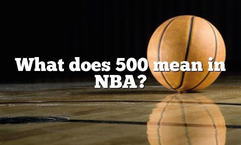 What does 500 mean in NBA?