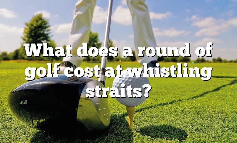 What does a round of golf cost at whistling straits?