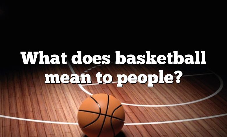 What does basketball mean to people?