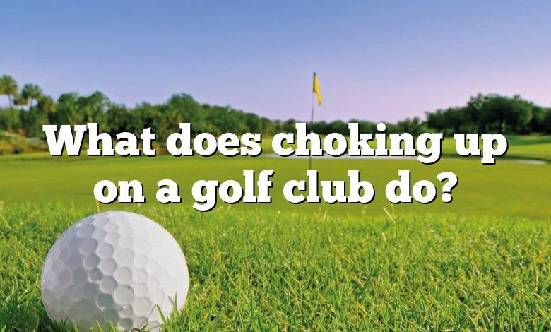 What does choking up on a golf club do?