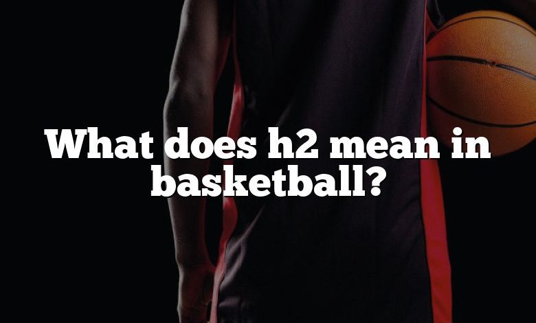 What does h2 mean in basketball?