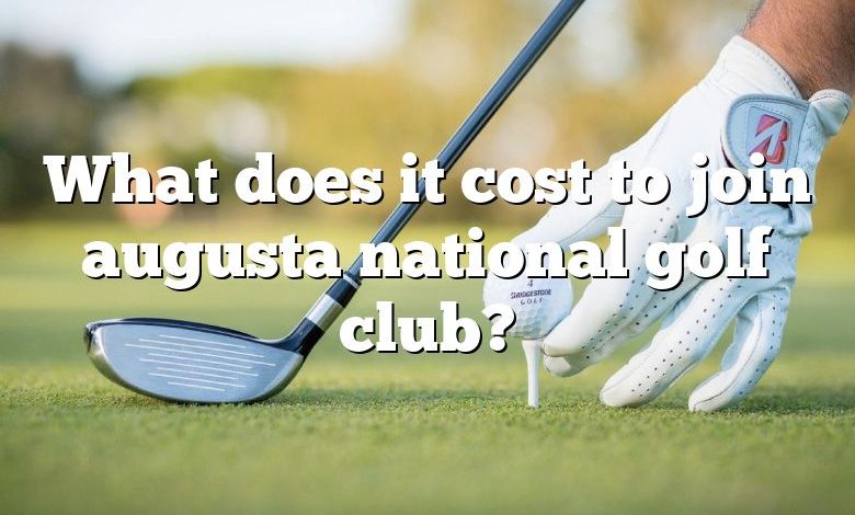What does it cost to join augusta national golf club?