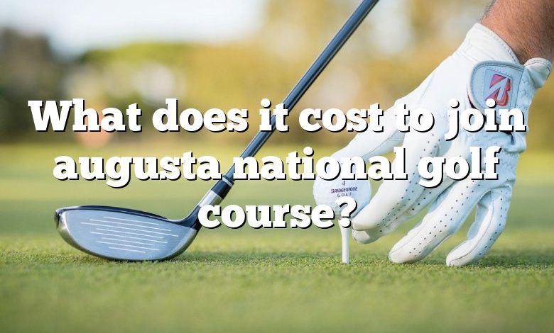 What does it cost to join augusta national golf course?