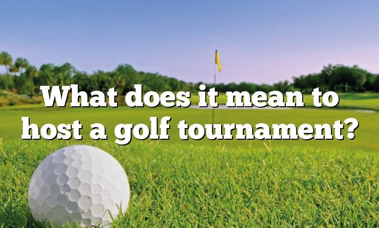 What does it mean to host a golf tournament?
