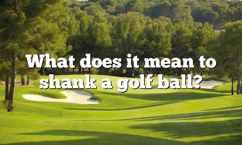 What does it mean to shank a golf ball?
