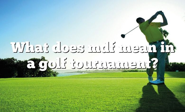 What does mdf mean in a golf tournament?