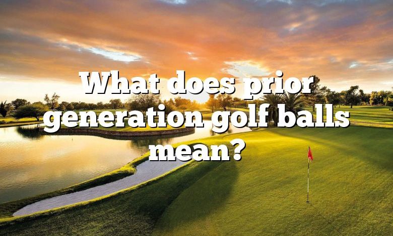 What does prior generation golf balls mean?