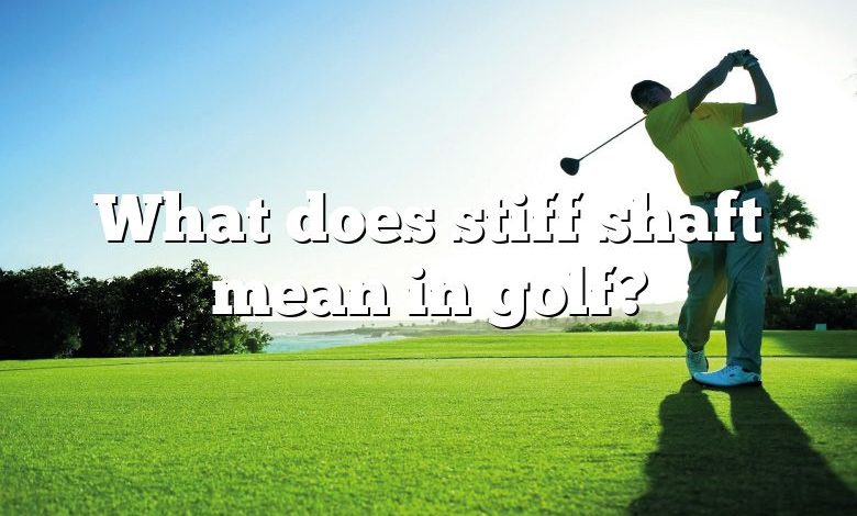 What does stiff shaft mean in golf?