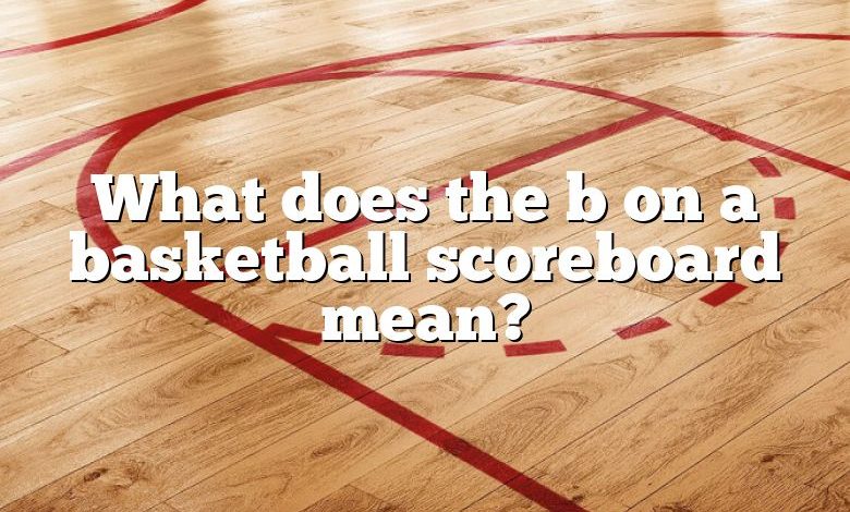 What does the b on a basketball scoreboard mean?