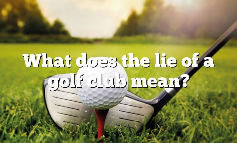 What does the lie of a golf club mean?