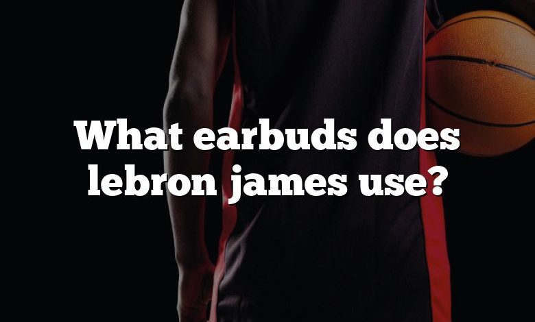 What earbuds does lebron james use?