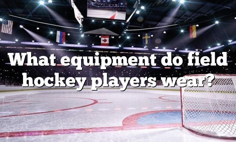 What equipment do field hockey players wear?