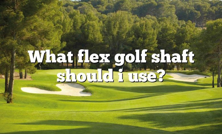 What flex golf shaft should i use?