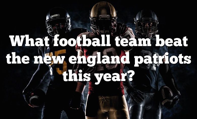 What football team beat the new england patriots this year?