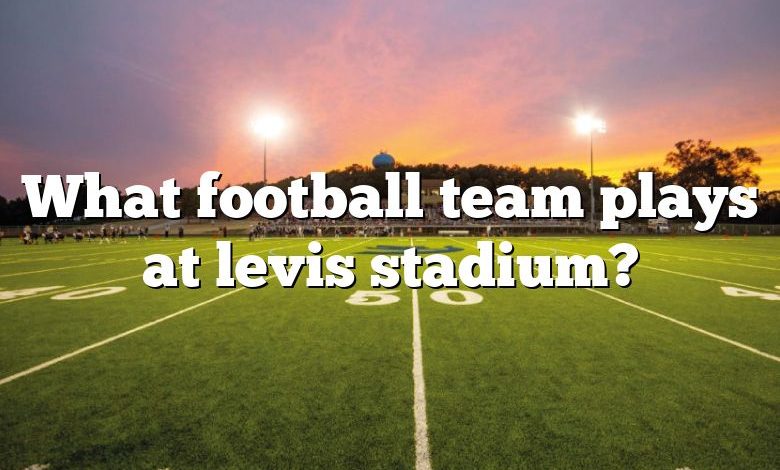 What football team plays at levis stadium?