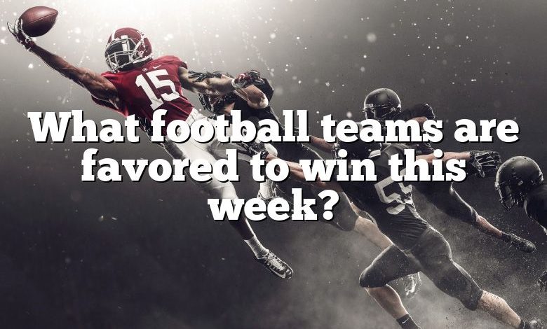 What football teams are favored to win this week?