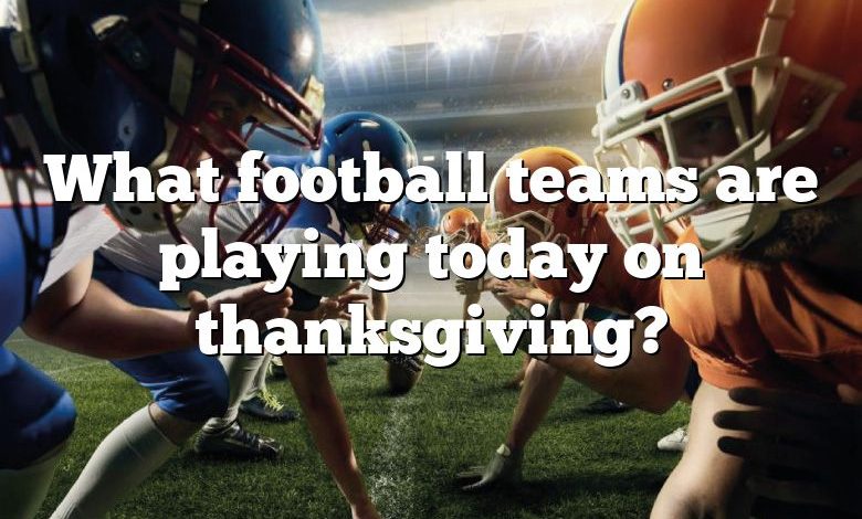 What football teams are playing today on thanksgiving?