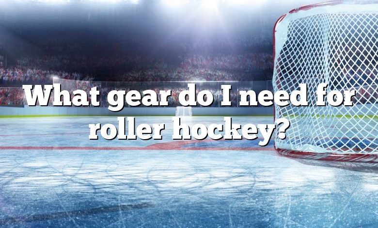 What gear do I need for roller hockey?