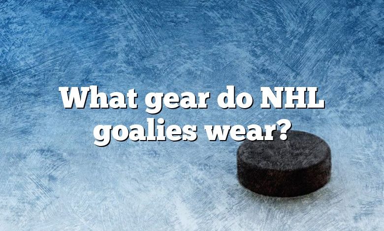 What gear do NHL goalies wear?