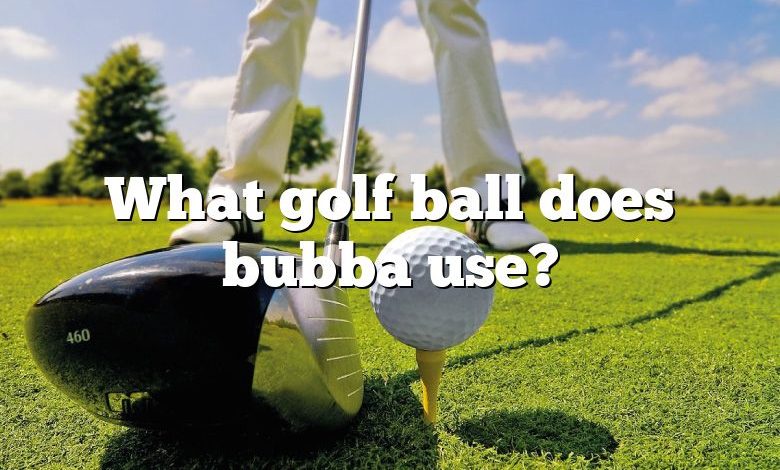 What golf ball does bubba use?