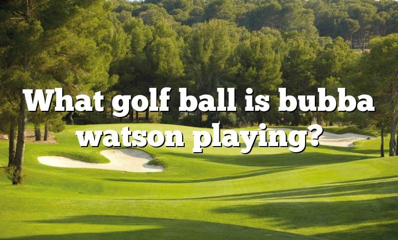 What golf ball is bubba watson playing?