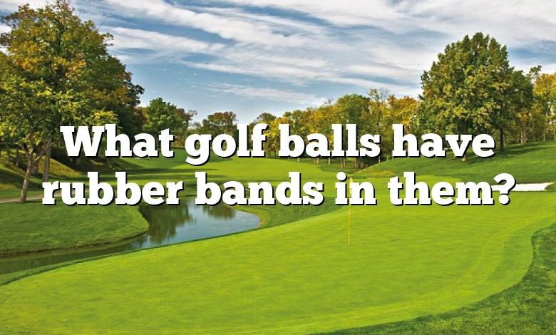 What golf balls have rubber bands in them?