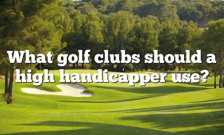 What golf clubs should a high handicapper use?