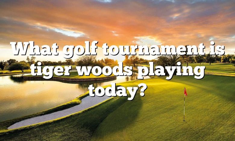 What golf tournament is tiger woods playing today?