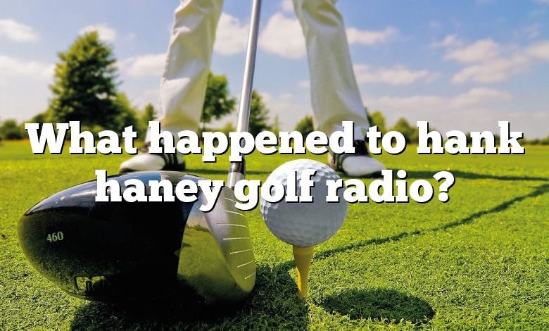 What happened to hank haney golf radio?