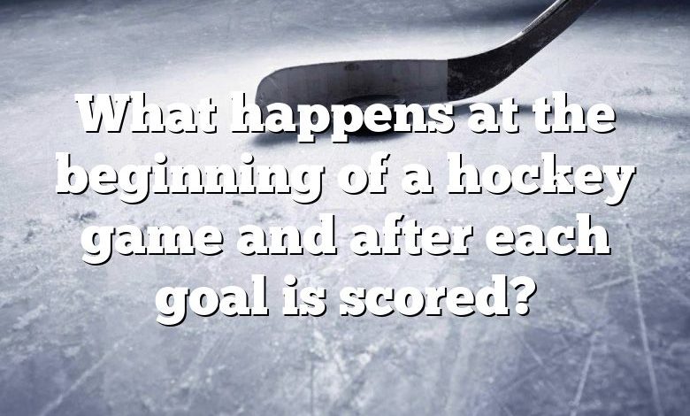 What happens at the beginning of a hockey game and after each goal is scored?