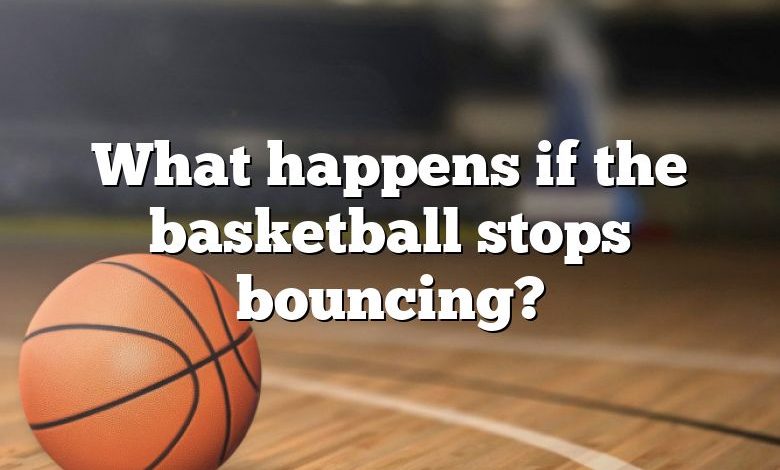 What happens if the basketball stops bouncing?