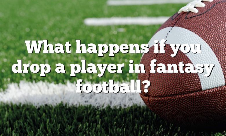 What happens if you drop a player in fantasy football?