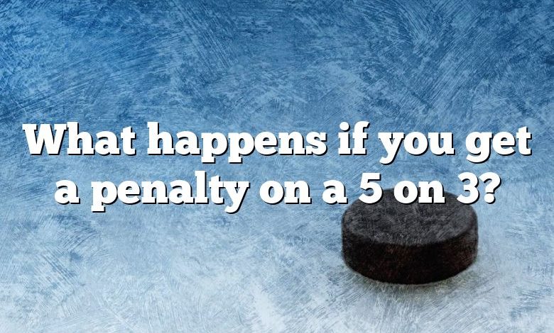 What happens if you get a penalty on a 5 on 3?