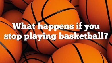 What happens if you stop playing basketball?