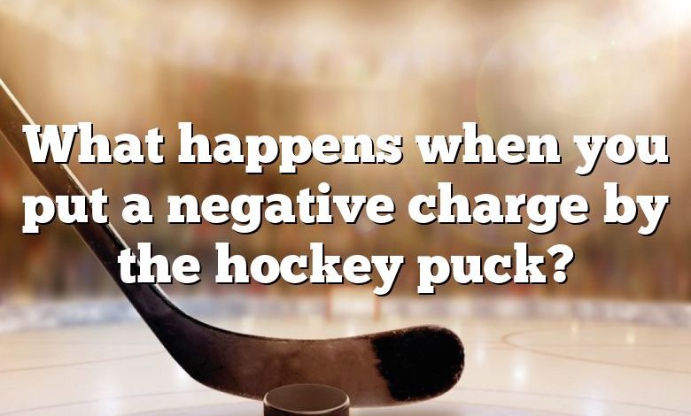 What happens when you put a negative charge by the hockey puck?