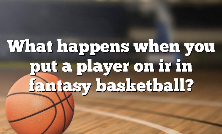 What happens when you put a player on ir in fantasy basketball?