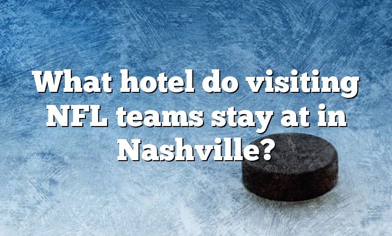 What hotel do visiting NFL teams stay at in Nashville?