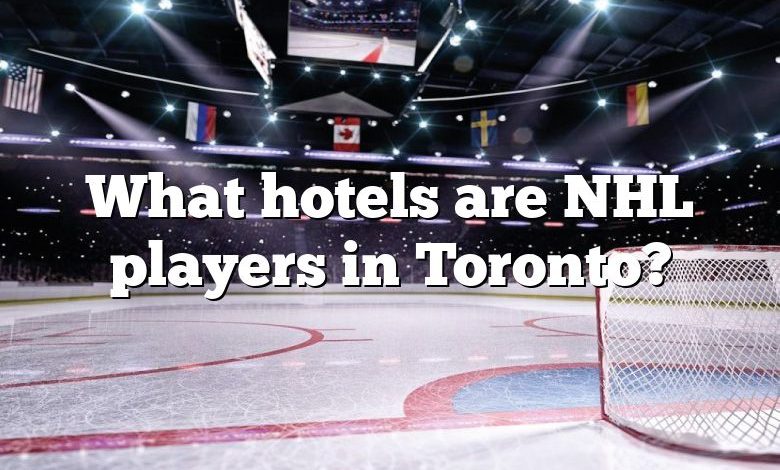What hotels are NHL players in Toronto?