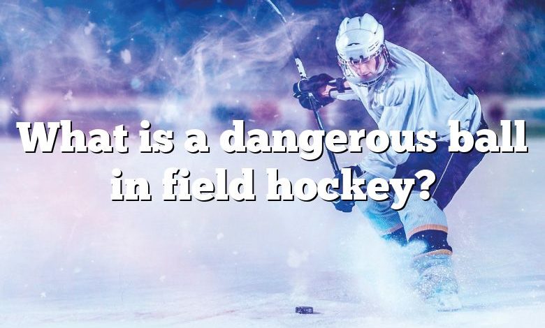 What is a dangerous ball in field hockey?