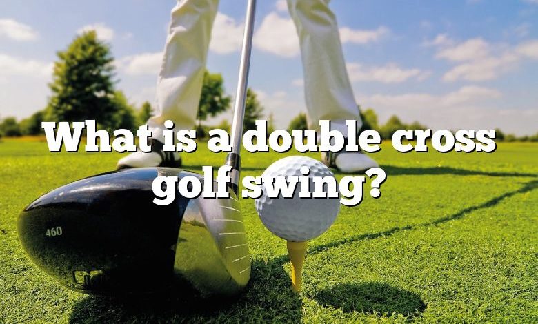 What is a double cross golf swing?