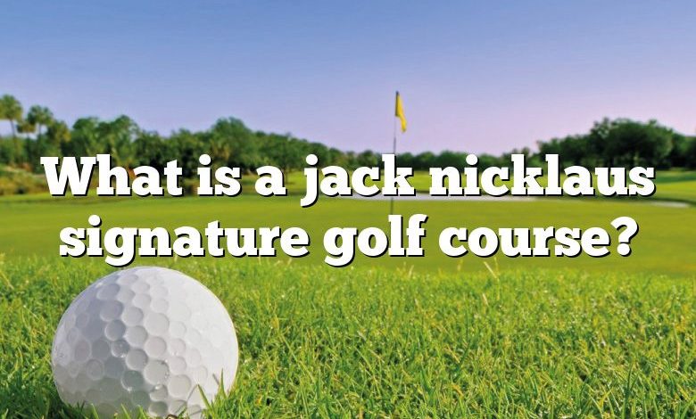 What is a jack nicklaus signature golf course?