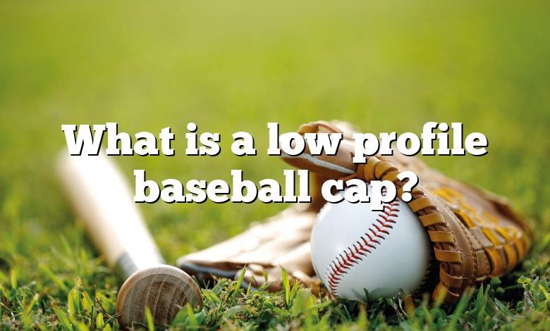 What is a low profile baseball cap?